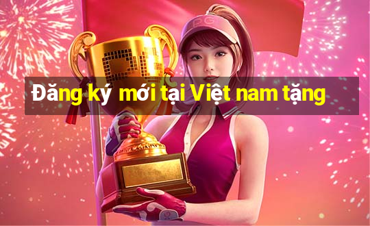 Đăng ký mới tại Việt nam tặng