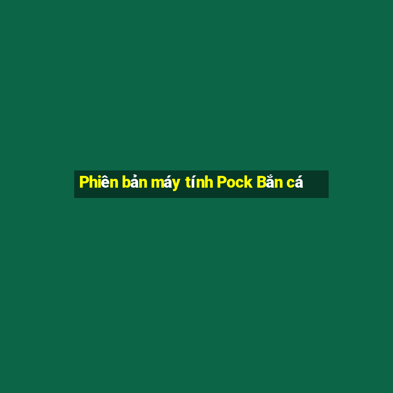 Phiên bản máy tính Pock Bắn cá