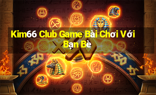 Kim66 Club Game Bài Chơi Với Bạn Bè