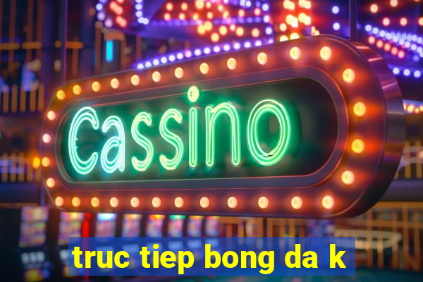 truc tiep bong da k