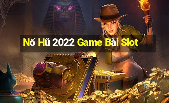 Nổ Hũ 2022 Game Bài Slot