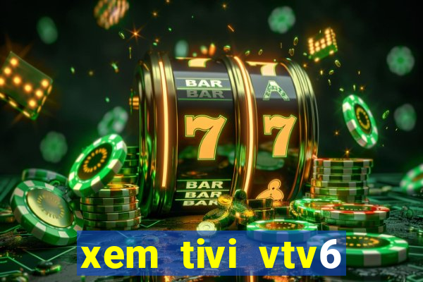 xem tivi vtv6 trực tiếp