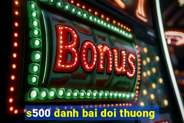 s500 danh bai doi thuong