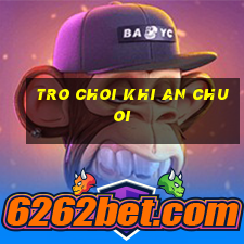 tro choi khi an chuoi