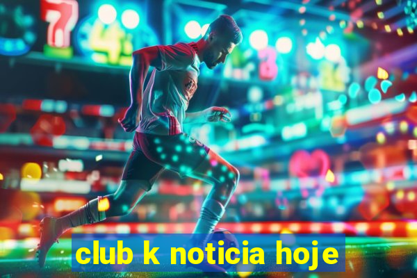 club k noticia hoje