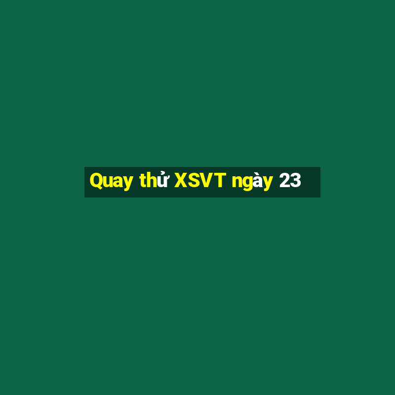 Quay thử XSVT ngày 23