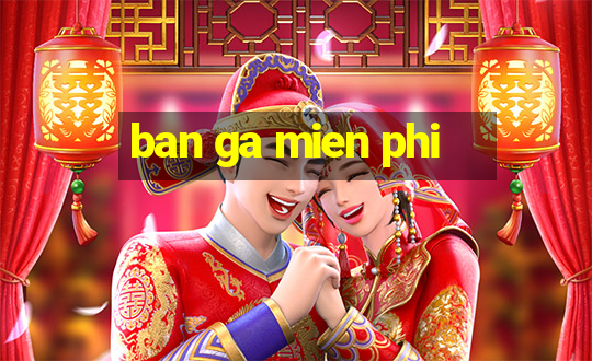 ban ga mien phi