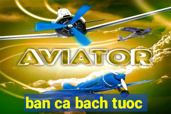 ban ca bach tuoc