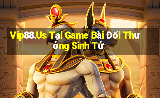 Vip88.Us Tại Game Bài Đổi Thưởng Sinh Tử