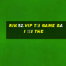 Rik52.Vip Tại Game Bài Đổi The