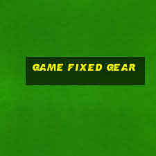 game fixed gear