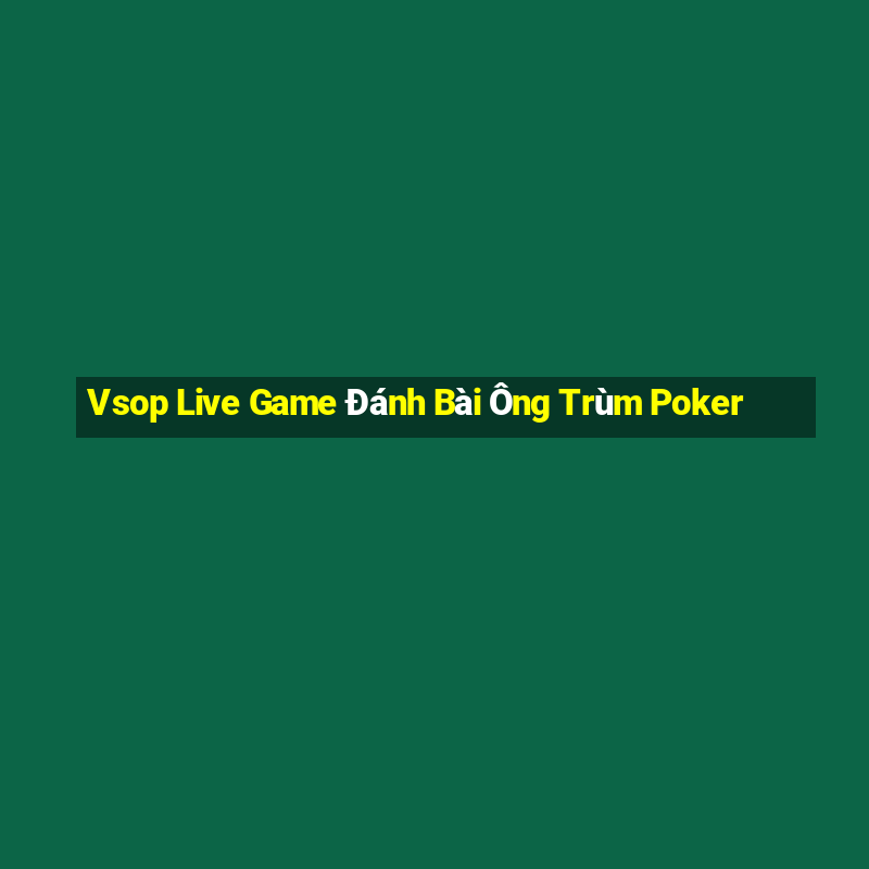 Vsop Live Game Đánh Bài Ông Trùm Poker