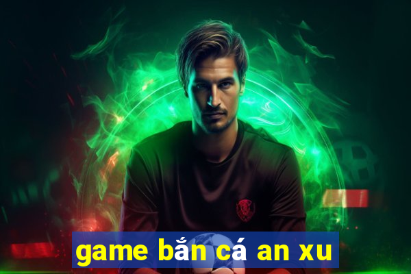 game bắn cá an xu