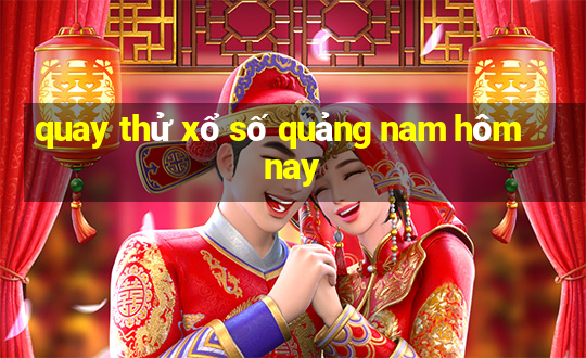 quay thử xổ số quảng nam hôm nay