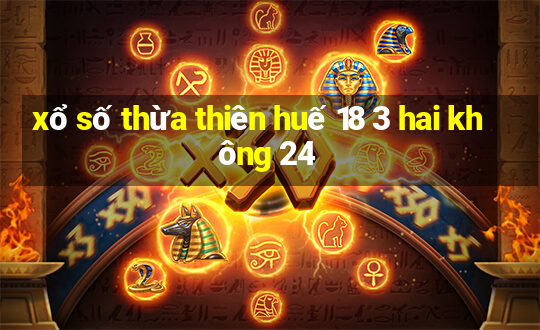 xổ số thừa thiên huế 18 3 hai không 24