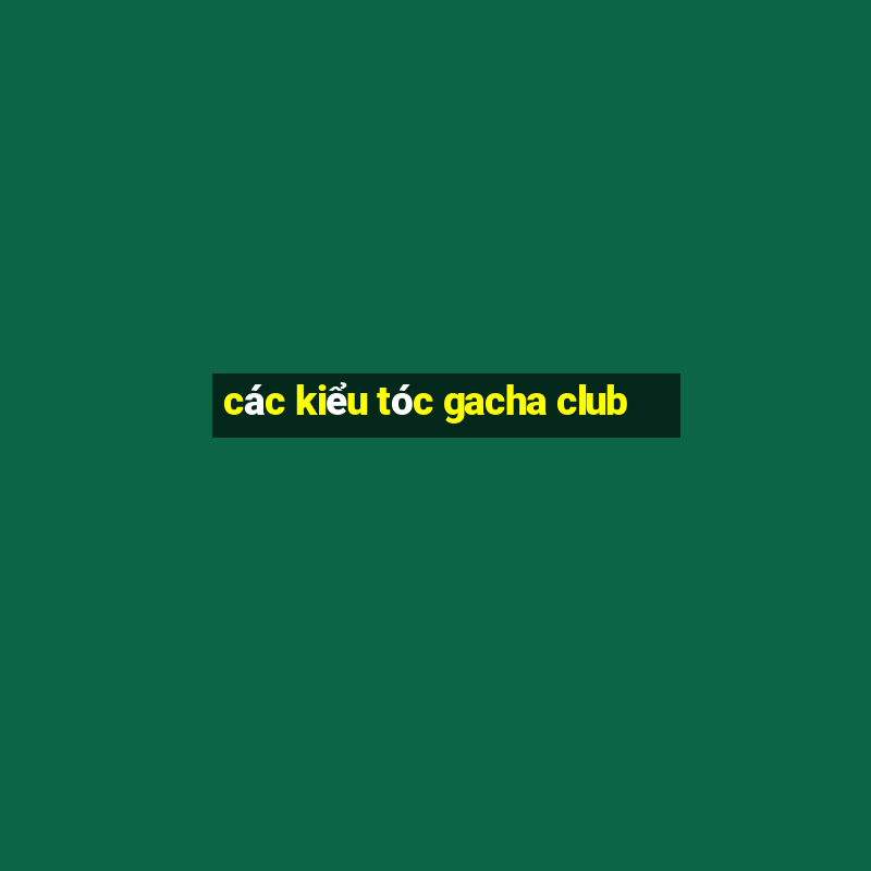 các kiểu tóc gacha club