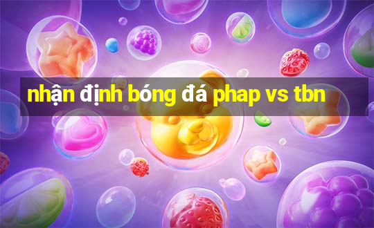 nhận định bóng đá phap vs tbn