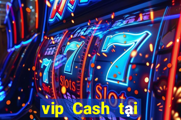 vip Cash tại sòng bạc Việt nam