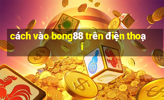 cách vào bong88 trên điện thoại