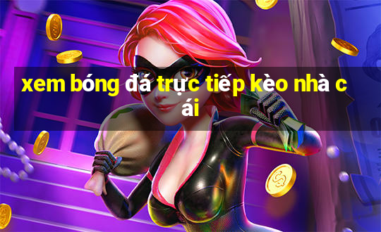 xem bóng đá trực tiếp kèo nhà cái