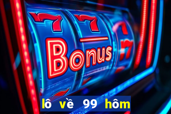 lô về 99 hôm sau đánh con gì