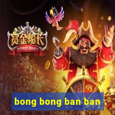 bong bong ban ban