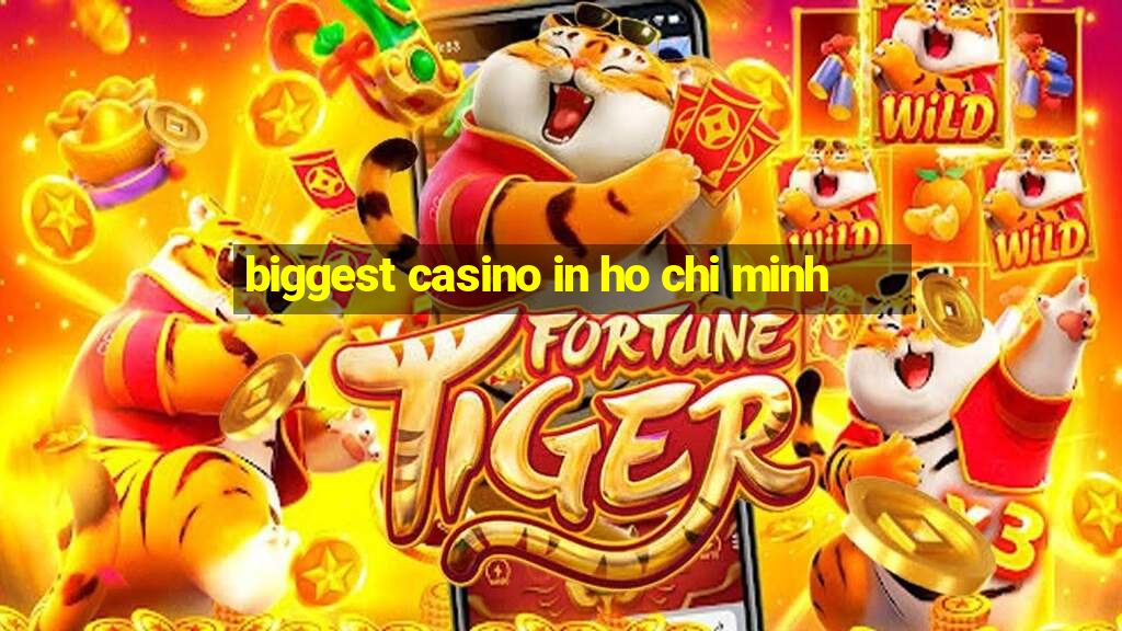 biggest casino in ho chi minh