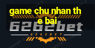 game chu nhan the bai