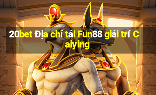 20bet Địa chỉ tải Fun88 giải trí Caiying