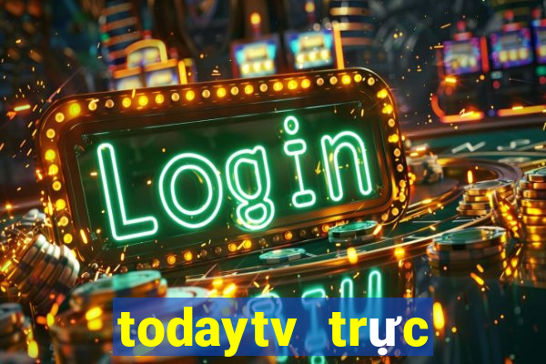 todaytv trực tiếp hôm nay