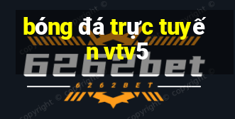 bóng đá trực tuyến vtv5