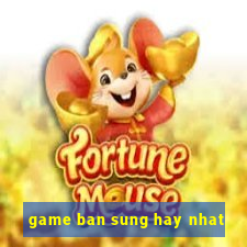 game ban sung hay nhat