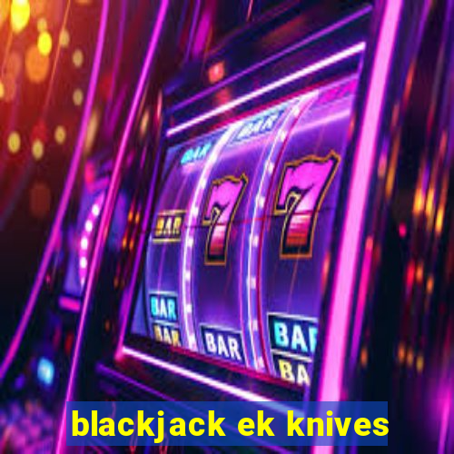 blackjack ek knives