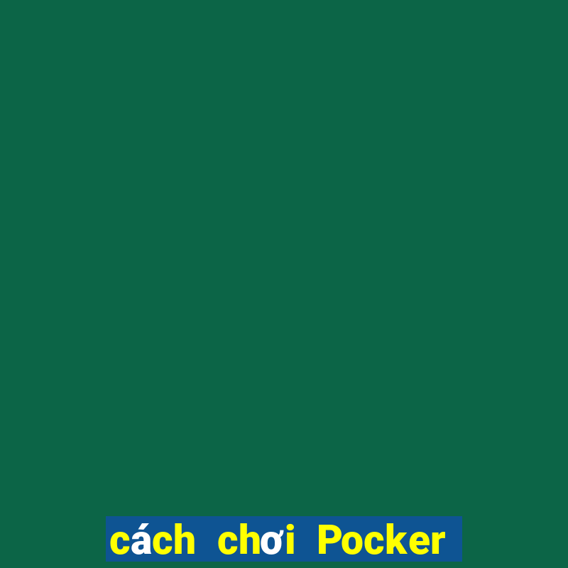 cách chơi Pocker hiệu quả nhất