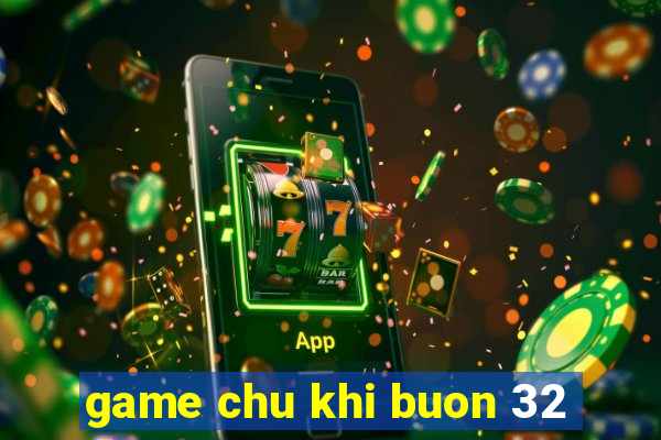 game chu khi buon 32