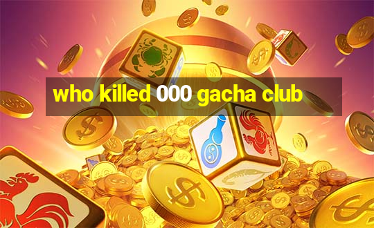 who killed 000 gacha club