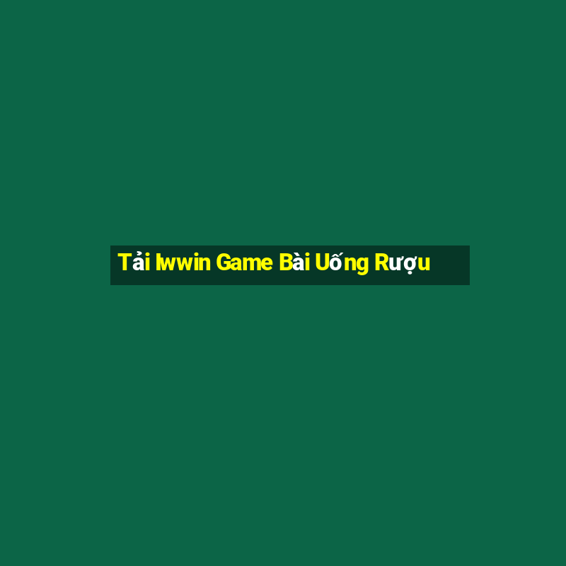 Tải Iwwin Game Bài Uống Rượu