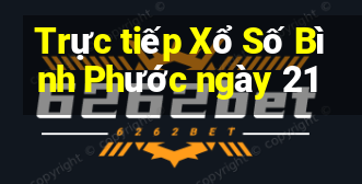 Trực tiếp Xổ Số Bình Phước ngày 21