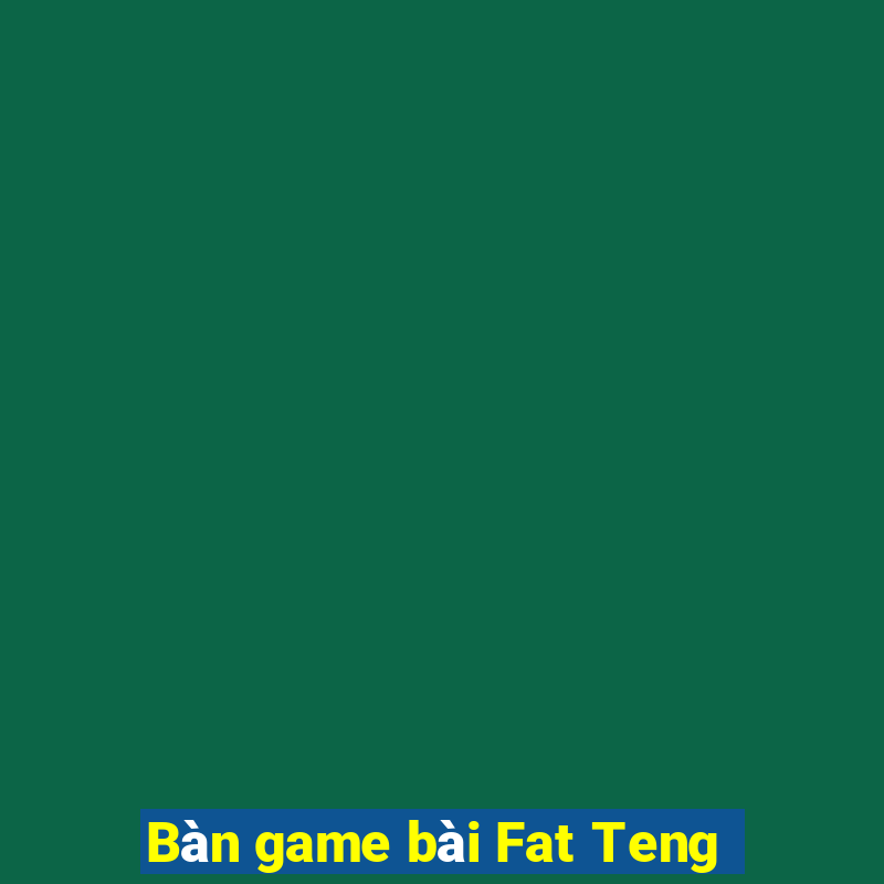 Bàn game bài Fat Teng