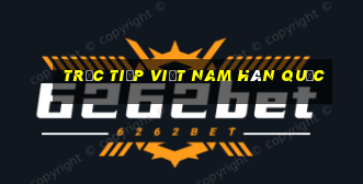 trực tiếp việt nam hàn quốc