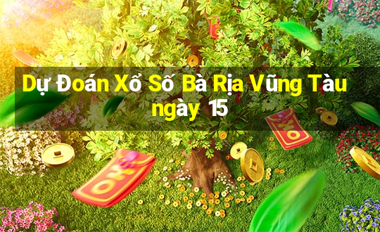 Dự Đoán Xổ Số Bà Rịa Vũng Tàu ngày 15