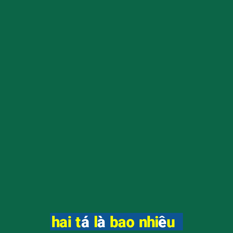 hai tá là bao nhiêu