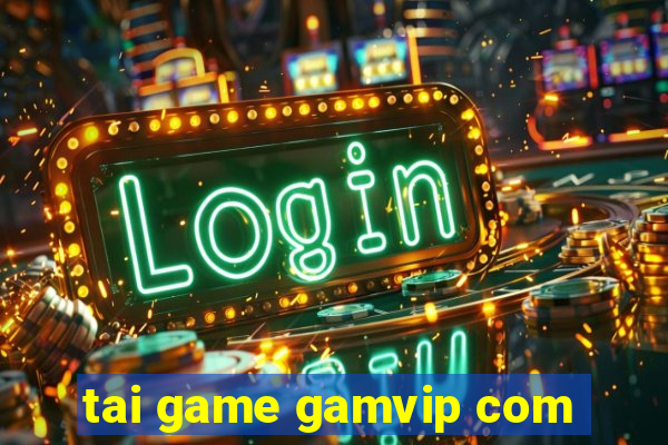 tai game gamvip com