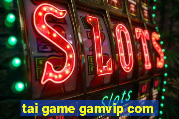 tai game gamvip com