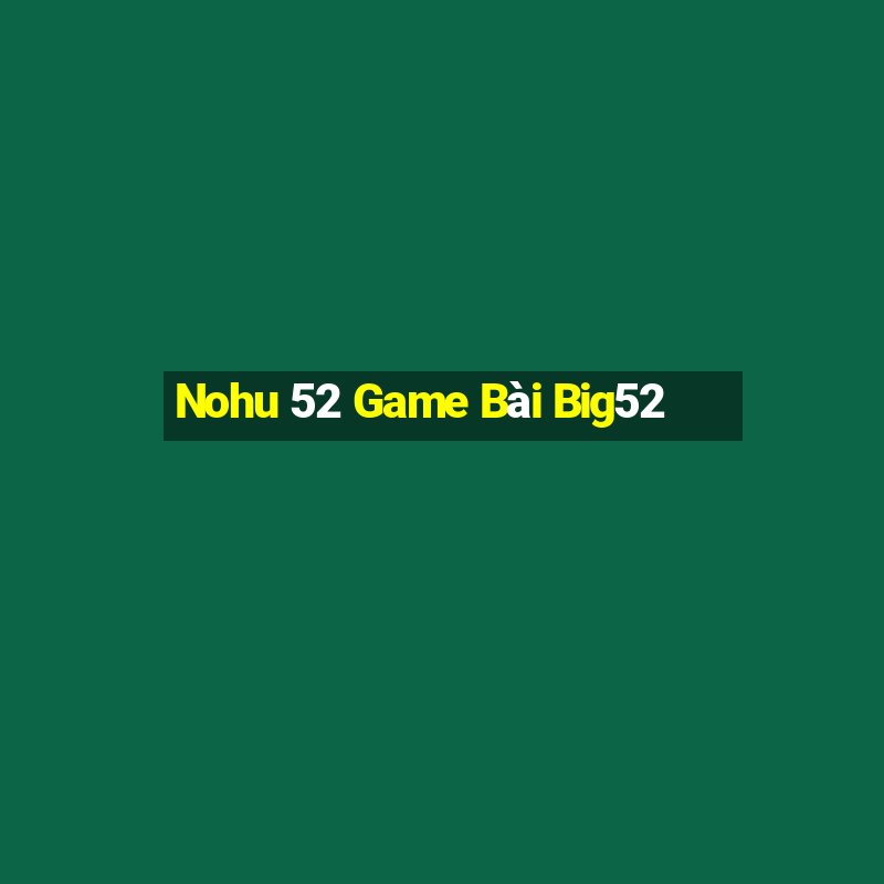 Nohu 52 Game Bài Big52