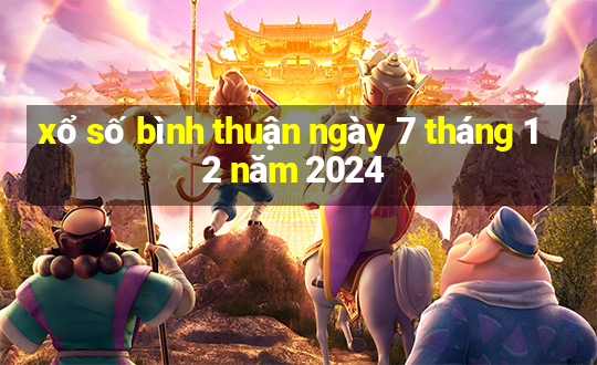 xổ số bình thuận ngày 7 tháng 12 năm 2024