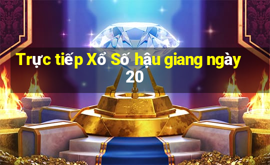 Trực tiếp Xổ Số hậu giang ngày 20