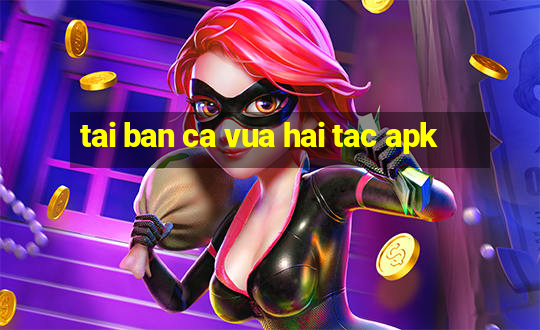 tai ban ca vua hai tac apk