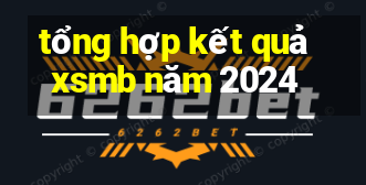 tổng hợp kết quả xsmb năm 2024