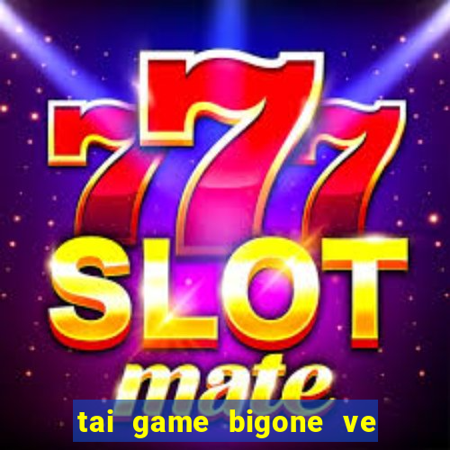 tai game bigone ve may tinh